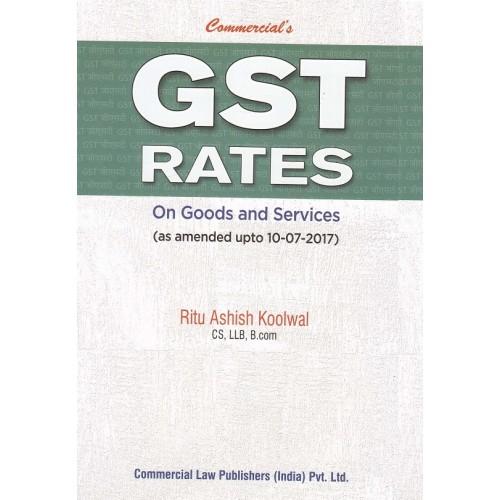 Commercial's GST Rates on Goods and Services by Ritu Ashish Koolwal [As Amended upto 10-07-2017]
